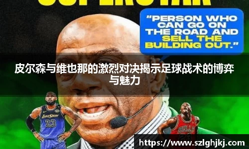 皮尔森与维也那的激烈对决揭示足球战术的博弈与魅力