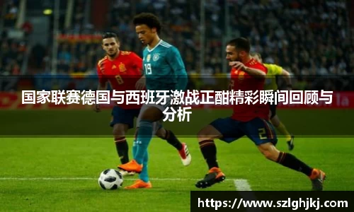 国家联赛德国与西班牙激战正酣精彩瞬间回顾与分析